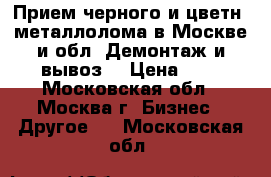 Прием черного и цветн. металлолома в Москве и обл. Демонтаж и вывоз. › Цена ­ 1 - Московская обл., Москва г. Бизнес » Другое   . Московская обл.